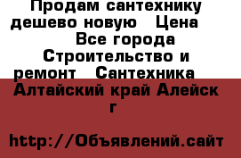 Продам сантехнику дешево новую › Цена ­ 20 - Все города Строительство и ремонт » Сантехника   . Алтайский край,Алейск г.